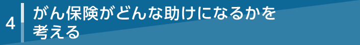 4 がん保険がどんな助けになるかを考える