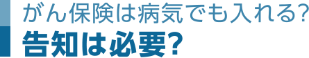 がん保険は病気でも入れる？告知は必要？