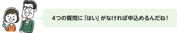 4つの質問に「はい」がなければ申込めるんだね!