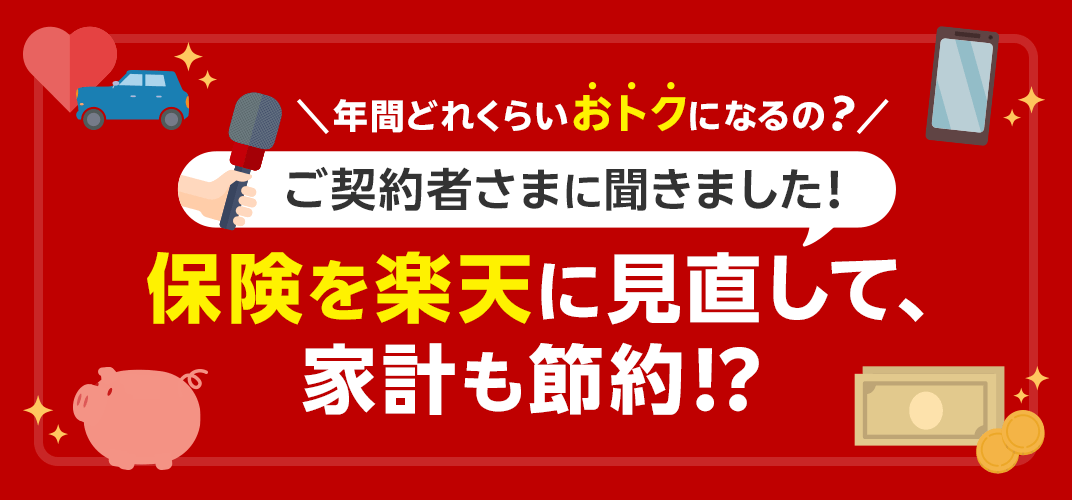 年間どれくらいおトクになるの？ご契約者さまに聞きました！保険を楽天に見直して、家計も節約！？