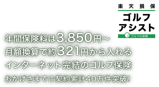 年間保険料は3,850円～ 月額換算で約321円から入れるインターネット完結のゴルフ保険「楽天損保ゴルフアシスト」 おかげさまでご契約累計40万件突破！