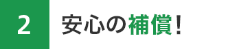 2. 安心の補償！