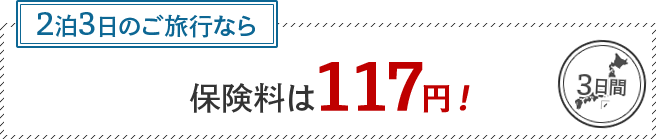 2泊3日のご旅行なら保険料は117円！