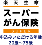【楽天生命スーパーがん保険】申込みいただける年齢：20歳～75歳