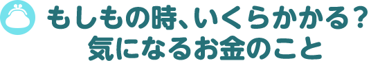 もしもの時、いくらかかる？気になるお金のこと
