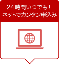 24時間いつでも！ネットでカンタン申込み