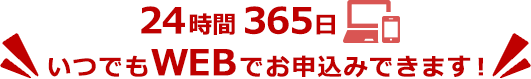 24時間365日いつでもWEBでお申込みできます!