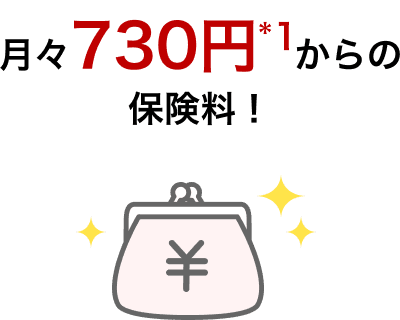 月々730円*1からの保険料！